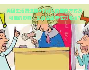 美团生活费逾期4个月后的方式及可能的影响：是否会给单位打电话？