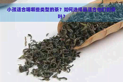 小孩适合喝哪些类型的茶？如何选择最适合他们的茶叶？