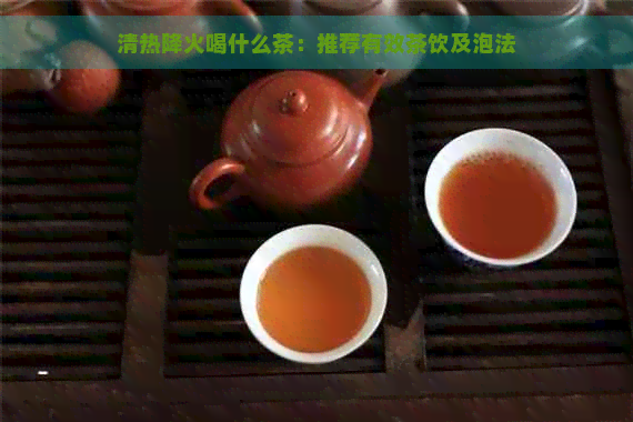 清热降火喝什么茶：推荐有效茶饮及泡法