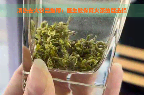 清热去火饮品推荐：医生教你降火茶的健选择