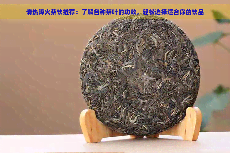 清热降火茶饮推荐：了解各种茶叶的功效，轻松选择适合你的饮品