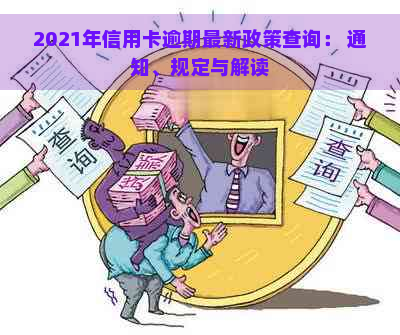 2021年信用卡逾期最新政策查询： 通知、规定与解读