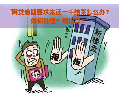 '网贷逾期要求先还一千结案怎么办？如何处理？请指导！'