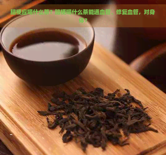 脑梗应喝什么茶？脑梗喝什么茶能通血管、修复血管，对身体？