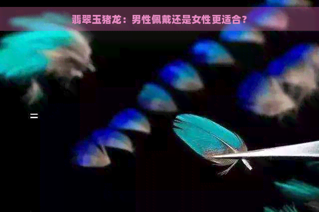 翡翠玉猪龙：男性佩戴还是女性更适合？