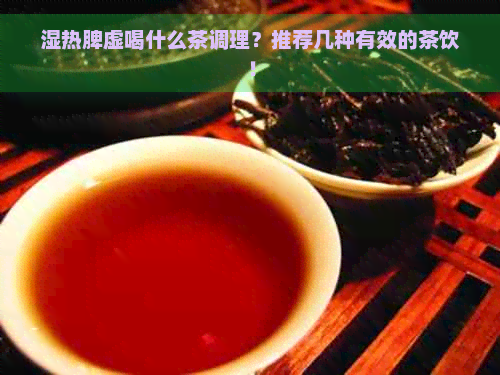 湿热脾虚喝什么茶调理？推荐几种有效的茶饮！