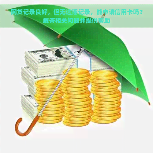 网贷记录良好，但无逾期记录，能申请信用卡吗？解答相关问题并提供帮助