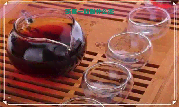 茶室一般喝什么茶