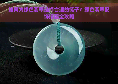 如何为绿色翡翠选择合适的链子？绿色翡翠配饰搭配全攻略