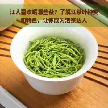 江人喜欢喝哪些茶？了解江茶叶种类和特色，让你成为泡茶达人