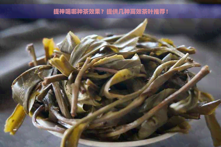 提神喝哪种茶效果？提供几种高效茶叶推荐！