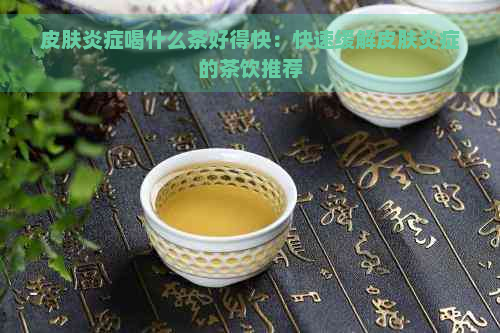 皮肤炎症喝什么茶好得快：快速缓解皮肤炎症的茶饮推荐