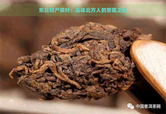 东北特产茶叶：品味北方人的常喝之选