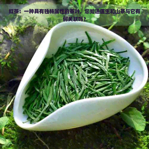 红茶：一种具有独特属性的茶叶，您知道医生和山茶与它有何关联吗？