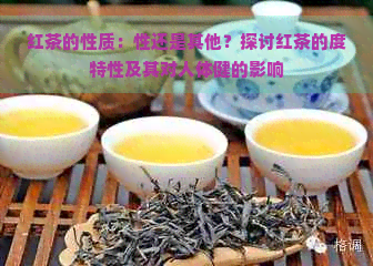 红茶的性质：性还是其他？探讨红茶的度特性及其对人体健的影响