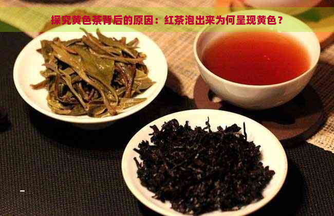 探究黄色茶背后的原因：红茶泡出来为何呈现黄色？