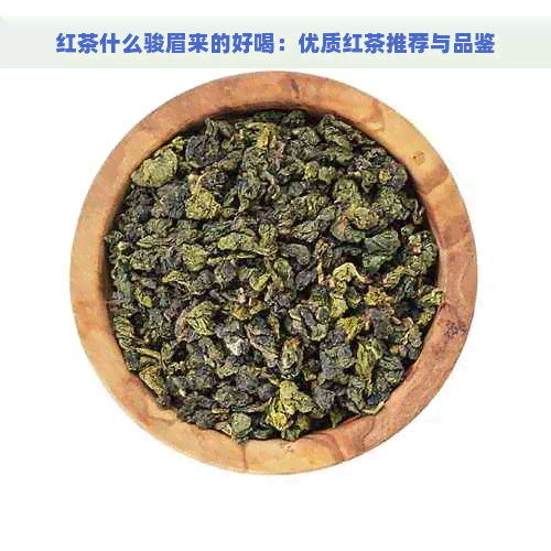 红茶什么骏眉来的好喝：优质红茶推荐与品鉴