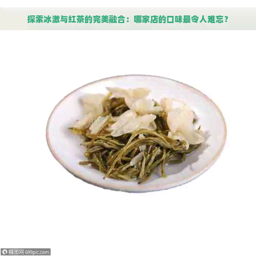 探索冰激与红茶的完美融合：哪家店的口味最令人难忘？