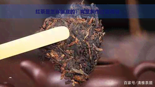 红茶是怎样做成的：完整制作过程揭秘