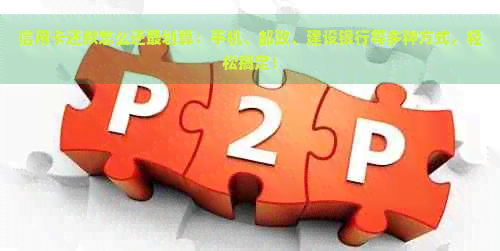 信用卡还款怎么还最划算：手机、邮政、建设银行等多种方式，轻松搞定！