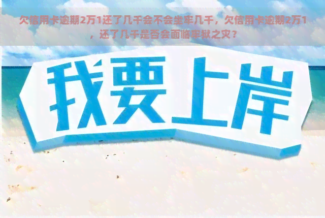 欠信用卡逾期2万1还了几千会不会坐牢几千，欠信用卡逾期2万1，还了几千是否会面临牢狱之灾？