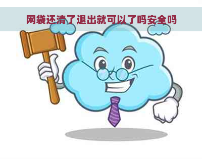 网袋还清了退出就可以了吗安全吗