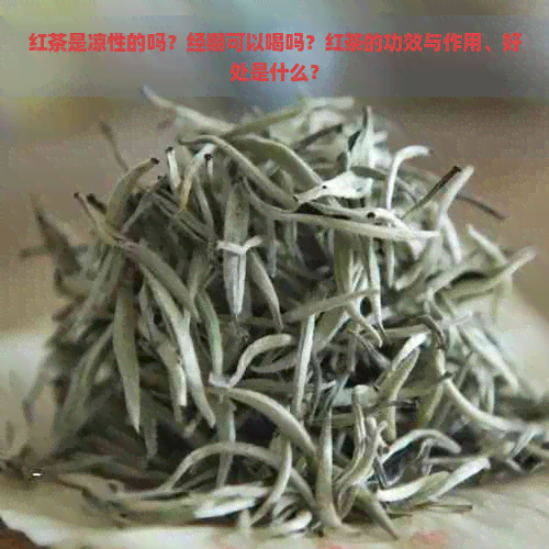 红茶是凉性的吗？经期可以喝吗？红茶的功效与作用、好处是什么？