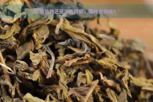 '红茶热的还是凉的好喝：哪种更美味？'