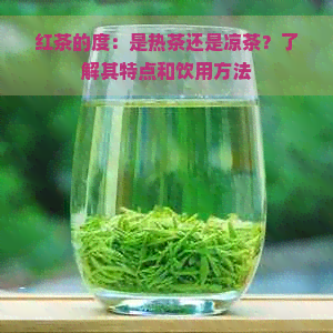 红茶的度：是热茶还是凉茶？了解其特点和饮用方法