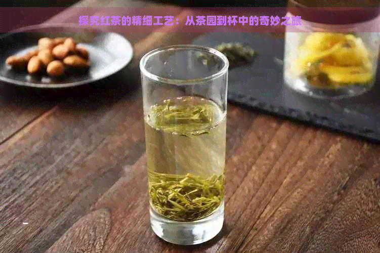 探究红茶的精细工艺：从茶园到杯中的奇妙之旅