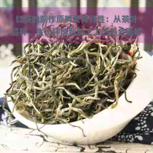 红茶的制作原料及其特性：从茶叶品种、生长环境到加工工艺的全面解析