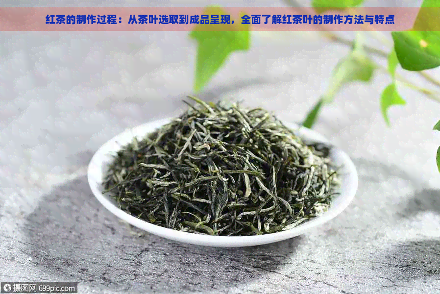 红茶的制作过程：从茶叶选取到成品呈现，全面了解红茶叶的制作方法与特点