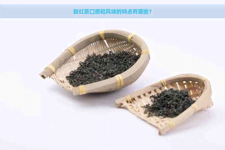 新红茶口感和风味的特点有哪些？