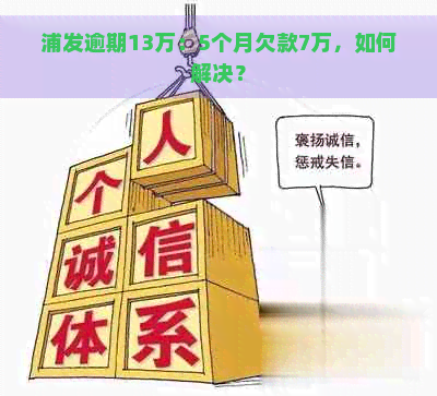 浦发逾期13万：5个月欠款7万，如何解决？