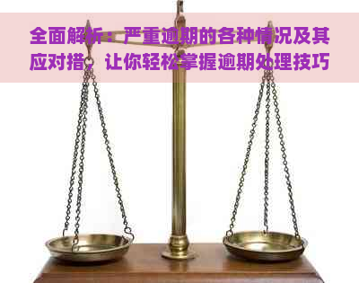 全面解析：严重逾期的各种情况及其应对措，让你轻松掌握逾期处理技巧