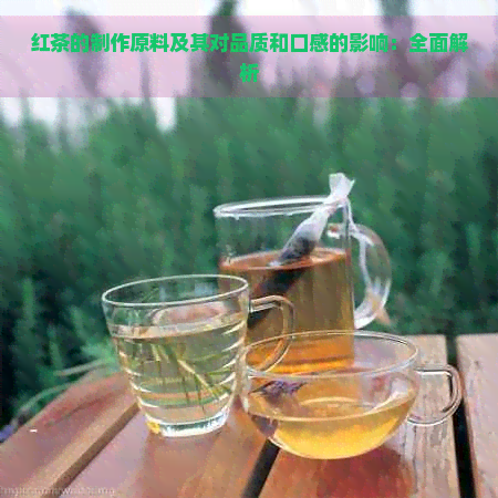 红茶的制作原料及其对品质和口感的影响：全面解析