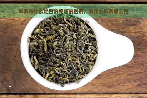 '红茶为什么是苦的和甜的区别，为什么红茶那么苦'