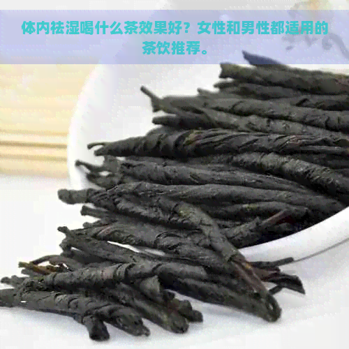 体内祛湿喝什么茶效果好？女性和男性都适用的茶饮推荐。