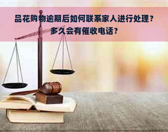 品花购物逾期后如何联系家人进行处理？多久会有电话？