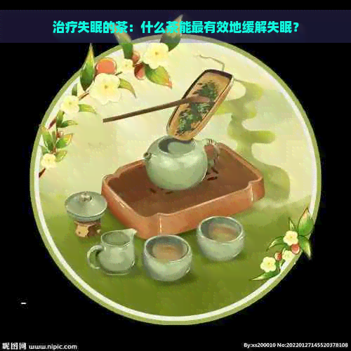 治疗失眠的茶：什么茶能最有效地缓解失眠？