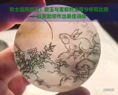 女士选购宝石：碧玉与蜜蜡的全面分析和比较，以帮助您作出更佳选择