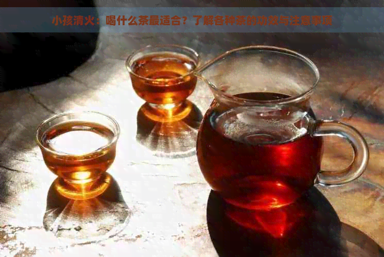 小孩清火：喝什么茶最适合？了解各种茶的功效与注意事项