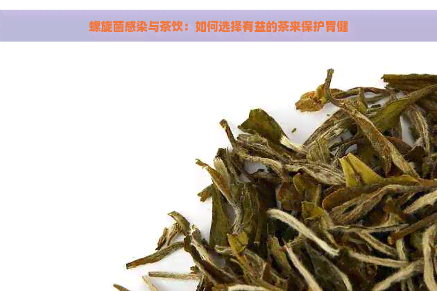 螺旋菌感染与茶饮：如何选择有益的茶来保护胃健