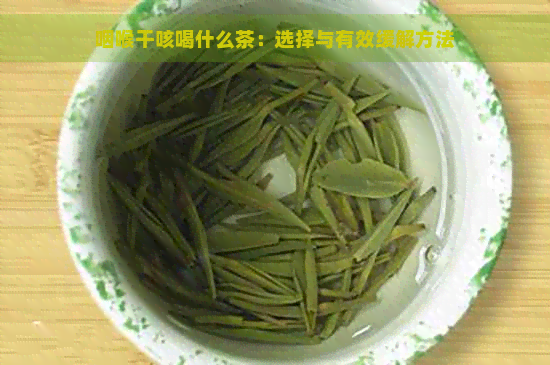 咽喉干咳喝什么茶：选择与有效缓解方法