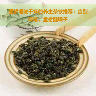 缓解喉咙干痒的养生茶饮推荐：告别咳嗽，重拾健嗓子