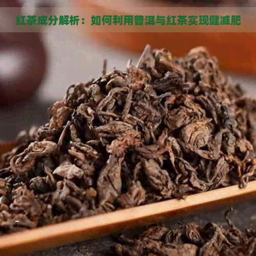 红茶成分解析：如何利用普洱与红茶实现健减肥