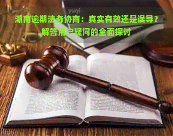 湖南逾期法务协商：真实有效还是误导？解答用户疑问的全面探讨