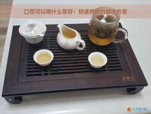 口苦可以喝什么茶好：快速有效的解决方案