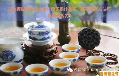 视力模糊的解决方案：除了喝什么茶，还有哪些方法可以改善视力？