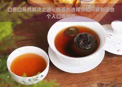 口苦口臭的解决之道：喝茶的选择及如何调制适合个人口味的茶